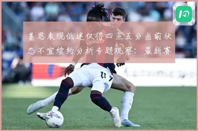 基恩表现低迷仅得四点五分当前状态不宜续约分析专题观察：最新赛事动态与深度分析