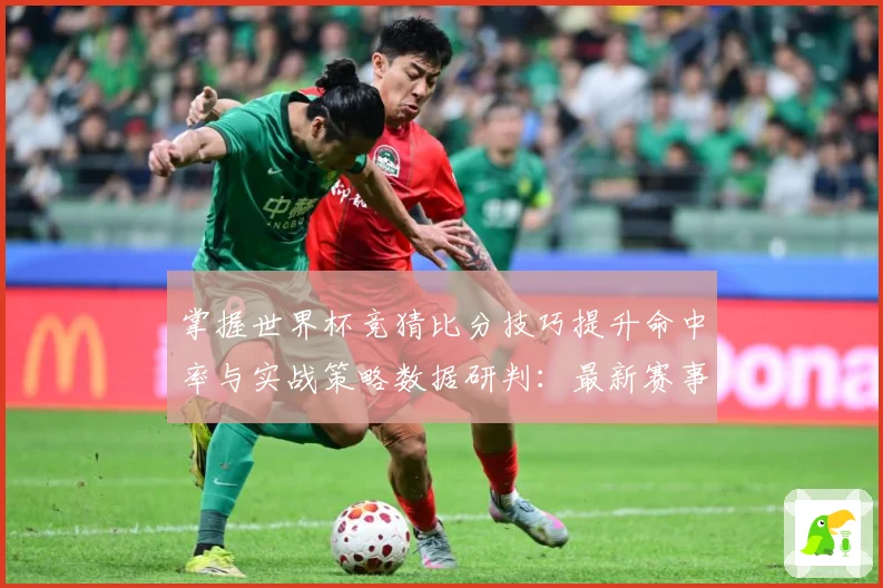 掌握世界杯竞猜比分技巧提升命中率与实战策略数据研判：最新赛事动态与深度分析