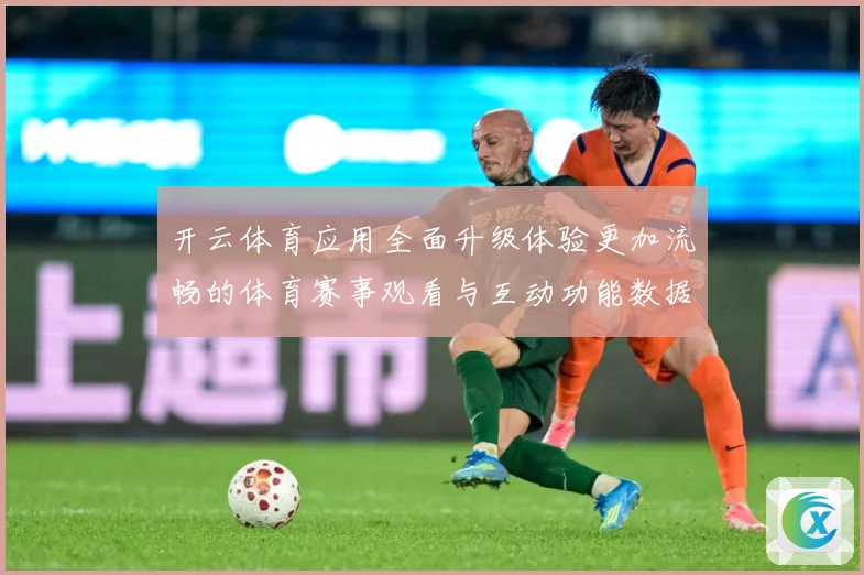 开云体育应用全面升级体验更加流畅的体育赛事观看与互动功能数据研判：最新赛事动态与深度分析