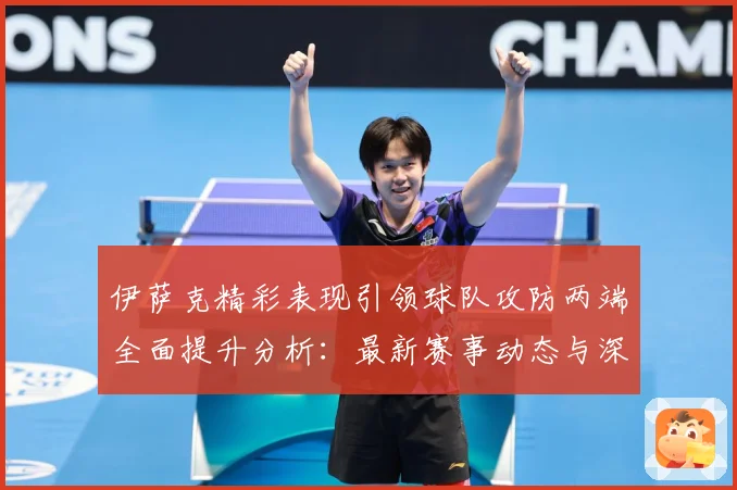 伊萨克精彩表现引领球队攻防两端全面提升分析：最新赛事动态与深度分析