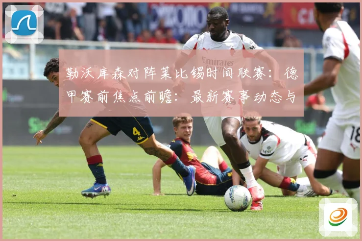 勒沃库森对阵莱比锡时间联赛：德甲赛前焦点前瞻：最新赛事动态与深度分析