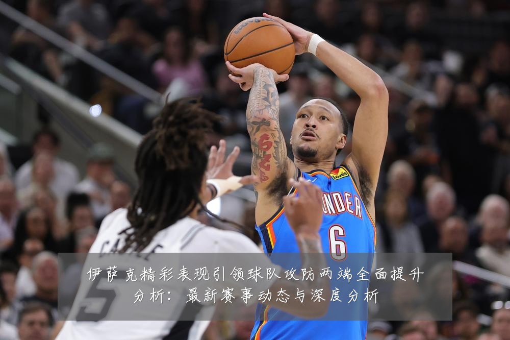 伊萨克精彩表现引领球队攻防两端全面提升分析:最新赛事动态与深度分析