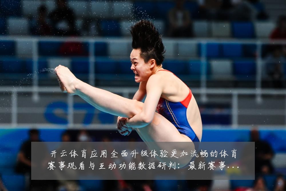 开云体育应用全面升级体验更加流畅的体育赛事观看与互动功能数据研判:最新赛事动态与深度分析