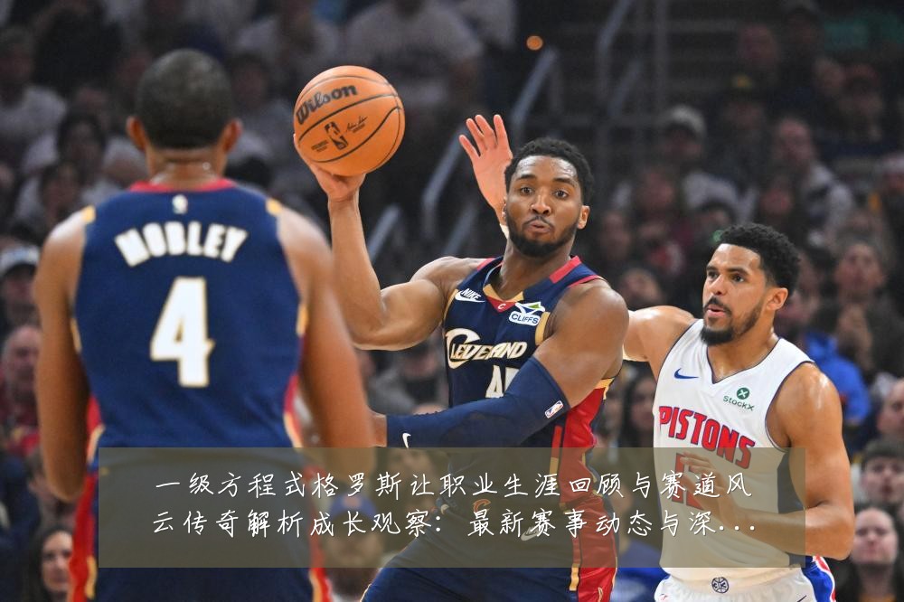 一级方程式格罗斯让职业生涯回顾与赛道风云传奇解析成长观察:最新赛事动态与深度分析