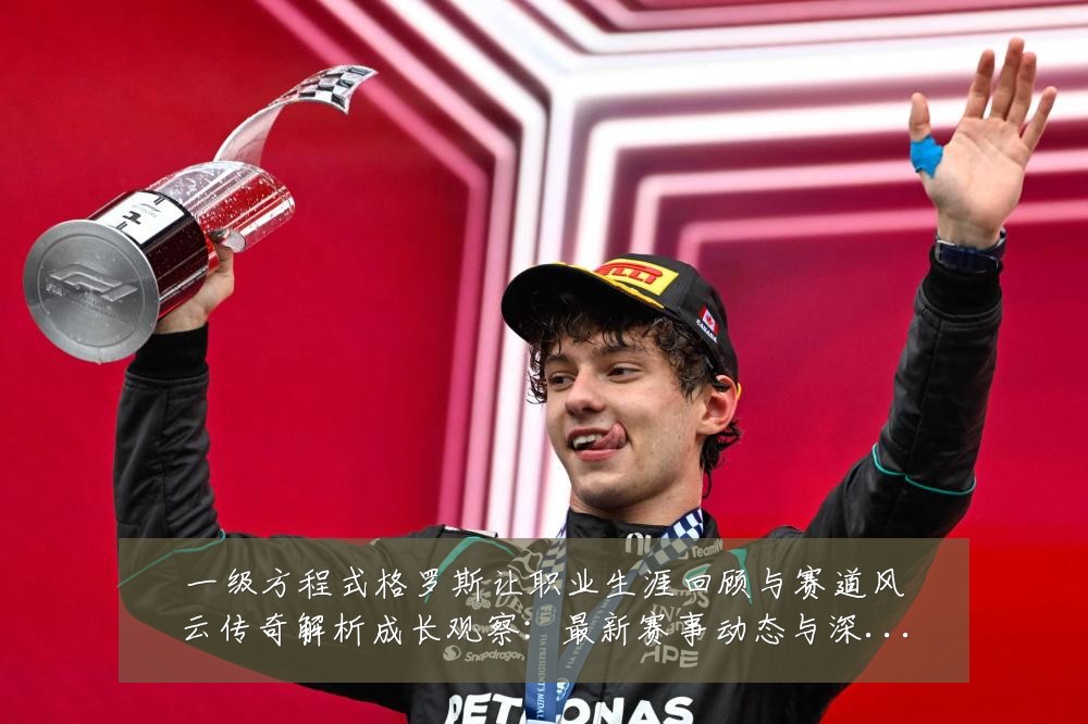 一级方程式格罗斯让职业生涯回顾与赛道风云传奇解析成长观察：最新赛事动态与深度分析