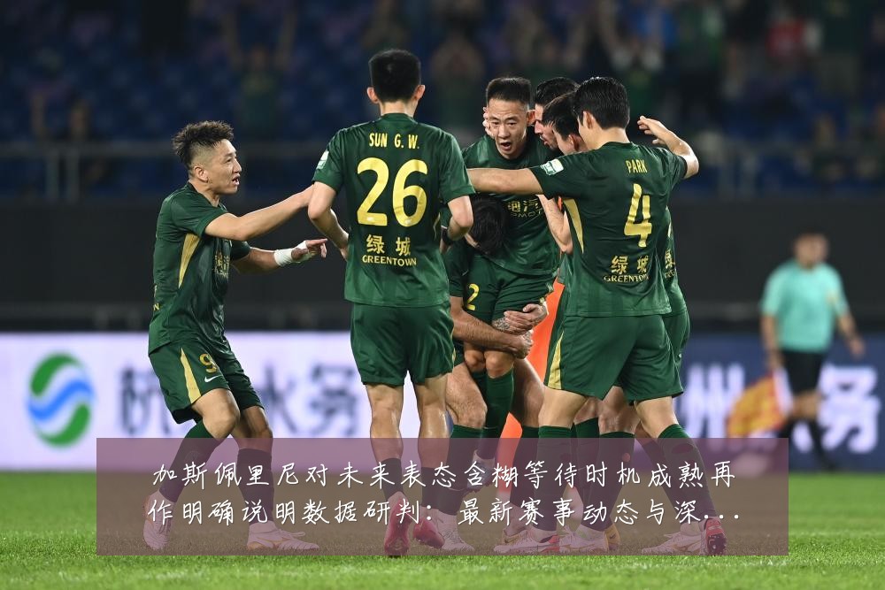 加斯佩里尼对未来表态含糊等待时机成熟再作明确说明数据研判:最新赛事动态与深度分析