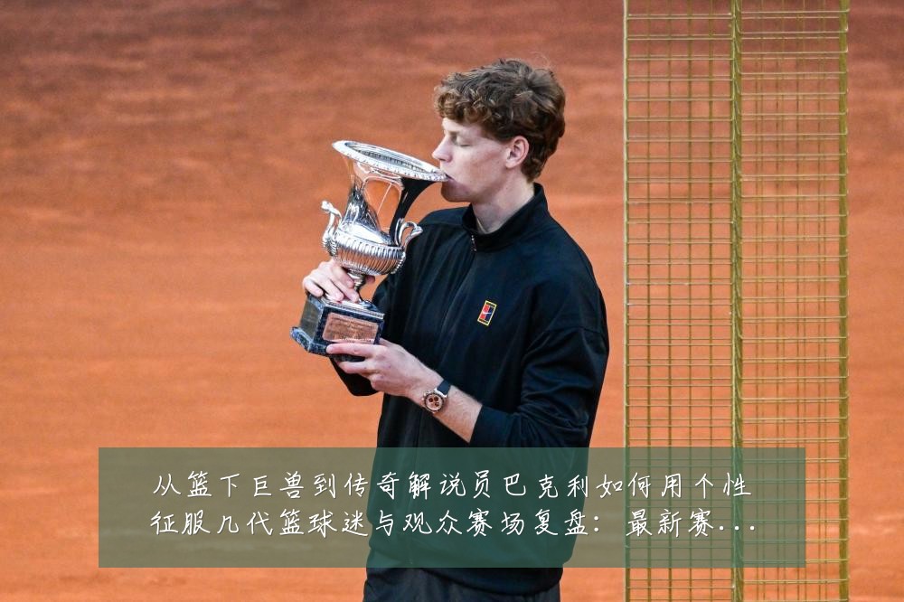 从篮下巨兽到传奇解说员巴克利如何用个性征服几代篮球迷与观众赛场复盘:最新赛事动态与深度分析