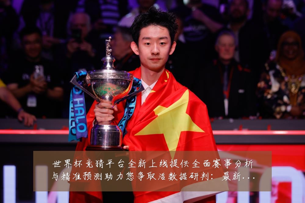 世界杯竞猜平台全新上线提供全面赛事分析与精准预测助力您争取活数据研判:最新赛事动态与深度分析