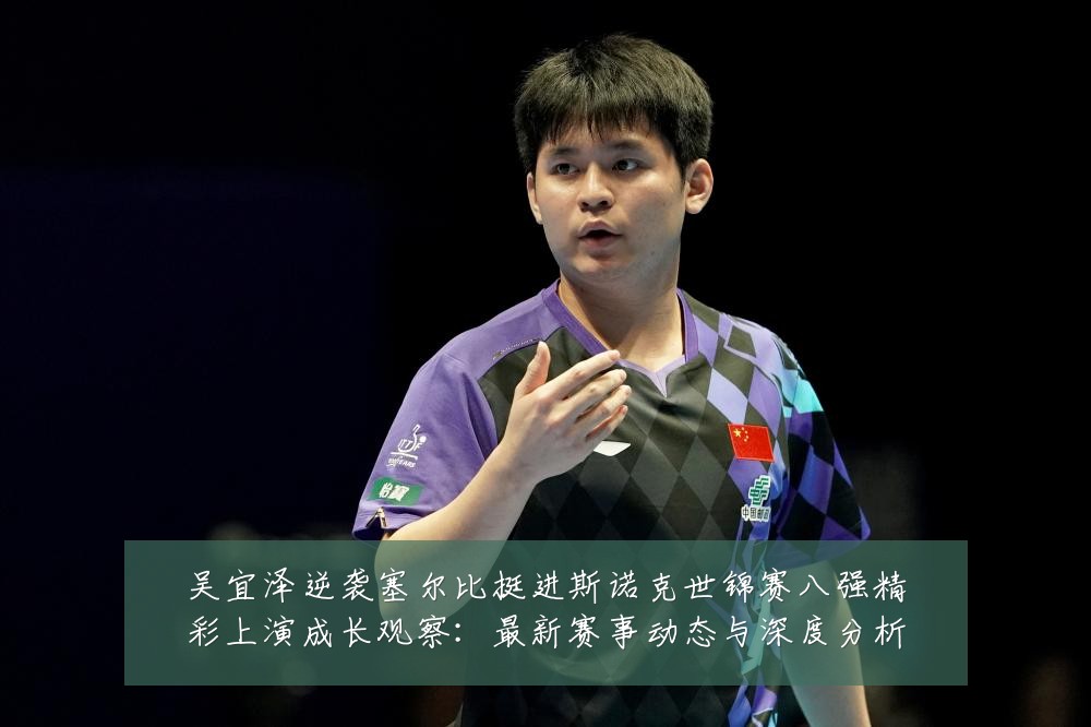 吴宜泽逆袭塞尔比挺进斯诺克世锦赛八强精彩上演成长观察:最新赛事动态与深度分析