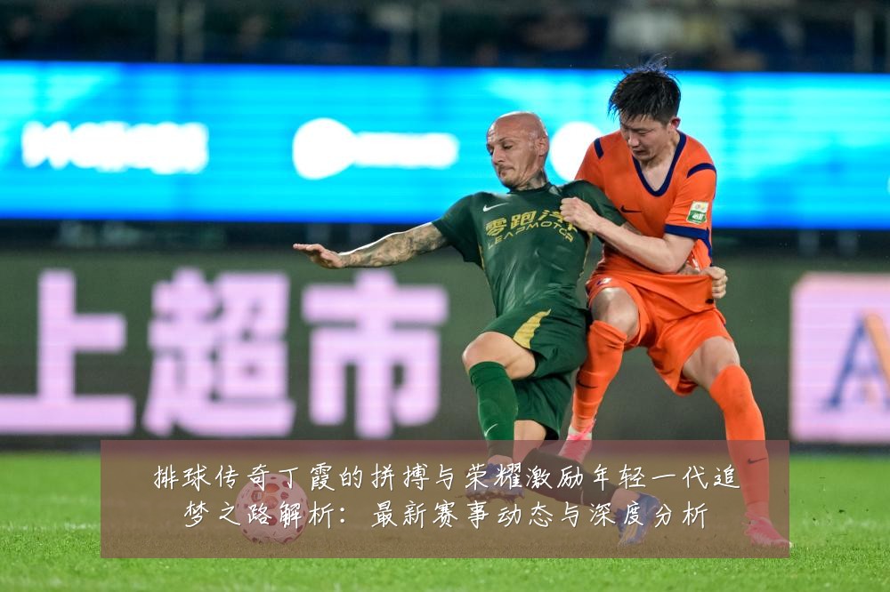 排球传奇丁霞的拼搏与荣耀激励年轻一代追梦之路解析:最新赛事动态与深度分析