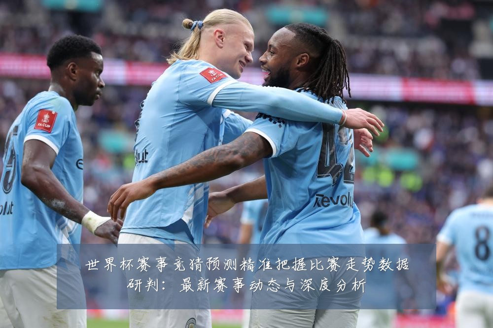 世界杯赛事竞猜预测精准把握比赛走势数据研判:最新赛事动态与深度分析