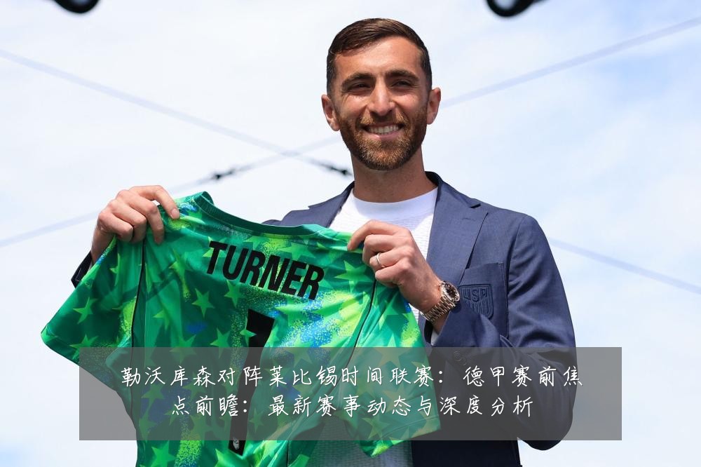 勒沃库森对阵莱比锡时间联赛:德甲赛前焦点前瞻:最新赛事动态与深度分析