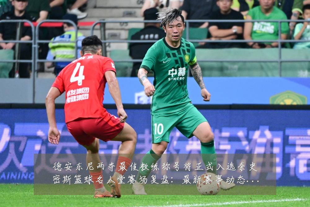 德安东尼两夺最佳教练称号将正式入选奈史密斯篮球名人堂赛场复盘:最新赛事动态与深度分析