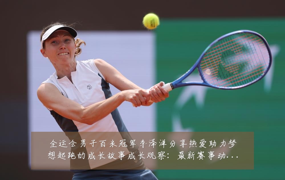 全运会男子百米冠军李泽洋分享热爱助力梦想起跑的成长故事成长观察:最新赛事动态与深度分析